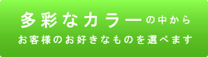 多彩なデザインの中からお客様のお好きなものを選べます
